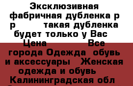 Эксклюзивная фабричная дубленка р-р 40-44, такая дубленка будет только у Вас › Цена ­ 23 500 - Все города Одежда, обувь и аксессуары » Женская одежда и обувь   . Калининградская обл.,Светловский городской округ 